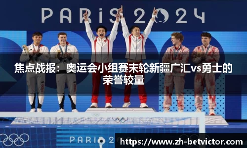 焦点战报：奥运会小组赛末轮新疆广汇vs勇士的荣誉较量
